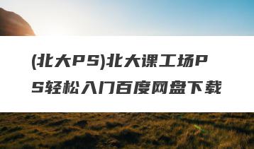 (北大PS)北大课工场PS轻松入门百度网盘下载
