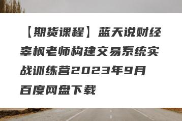 【期货课程】蓝天说财经辜枫老师构建交易系统实战训练营2023年9月百度网盘下载