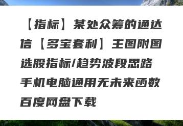 【指标】某处众筹的通达信【多宝套利】主图附图选股指标/趋势波段思路手机电脑通用无未来函数百度网盘下载