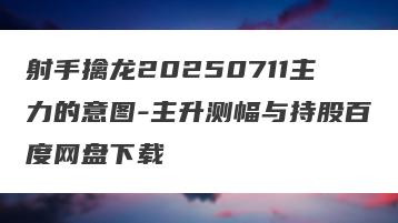 射手擒龙20250711主力的意图-主升测幅与持股百度网盘下载