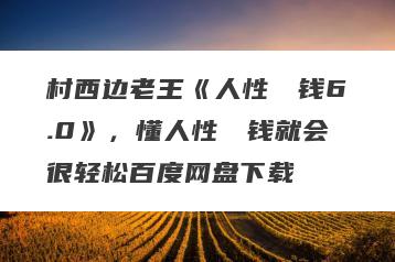 村西边老王《人性��钱6.0》，懂人性��钱就会很轻松百度网盘下载