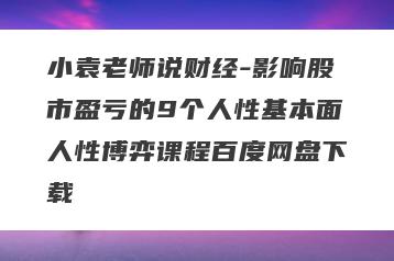 小袁老师说财经-影响股市盈亏的9个人性基本面人性博弈课程百度网盘下载