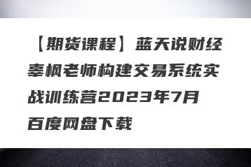 【期货课程】蓝天说财经辜枫老师构建交易系统实战训练营2023年7月百度网盘下载