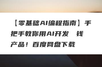 【零基础AI编程指南】手把手教你用AI开发��钱产品！百度网盘下载