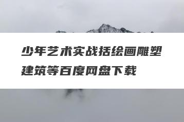 少年艺术实战括绘画雕塑建筑等百度网盘下载