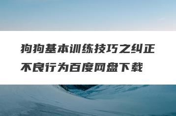 狗狗基本训练技巧之纠正不良行为百度网盘下载