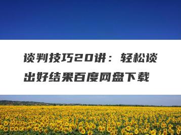 谈判技巧20讲：轻松谈出好结果百度网盘下载