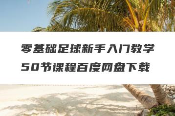 零基础足球新手入门教学50节课程百度网盘下载