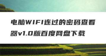 电脑WIFI连过的密码查看器v1.0版百度网盘下载