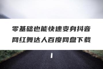 零基础也能快速变身抖音网红舞达人百度网盘下载