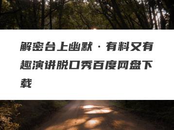 解密台上幽默·有料又有趣演讲脱口秀百度网盘下载
