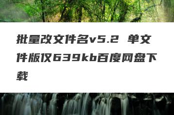批量改文件名v5.2 单文件版仅639kb百度网盘下载