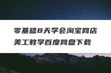 零基础8天学会淘宝网店美工教学百度网盘下载