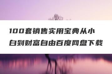 100套销售实用宝典从小白到财富自由百度网盘下载