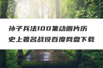 孙子兵法100集动画片历史上著名战役百度网盘下载