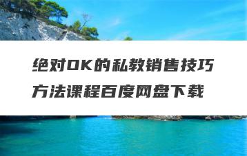 绝对OK的私教销售技巧方法课程百度网盘下载