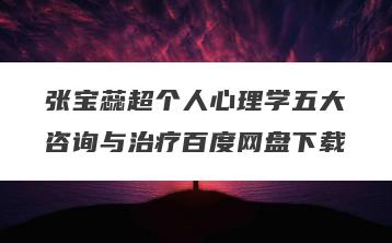 张宝蕊超个人心理学五大咨询与治疗百度网盘下载