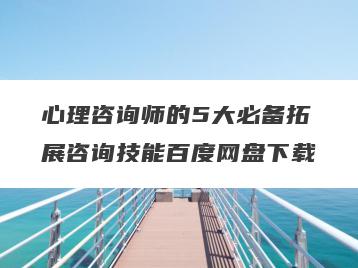 心理咨询师的5大必备拓展咨询技能百度网盘下载