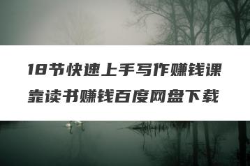 18节快速上手写作赚钱课靠读书赚钱百度网盘下载