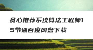 贪心推荐系统算法工程师15节课百度网盘下载
