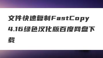 文件快速复制FastCopy4.16绿色汉化版百度网盘下载