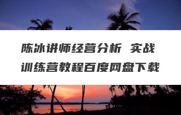 陈冰讲师经营分析 实战训练营教程百度网盘下载