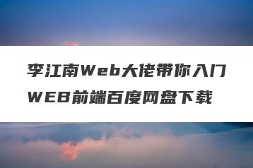 李江南Web大佬带你入门WEB前端百度网盘下载