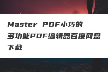 Master PDF小巧的多功能PDF编辑器百度网盘下载