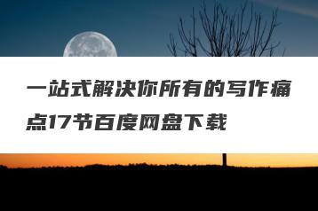 一站式解决你所有的写作痛点17节百度网盘下载