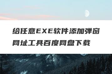 给任意EXE软件添加弹窗网址工具百度网盘下载