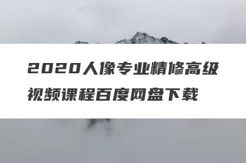 2020人像专业精修高级视频课程百度网盘下载