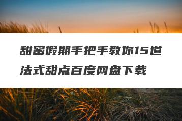 甜蜜假期手把手教你15道法式甜点百度网盘下载