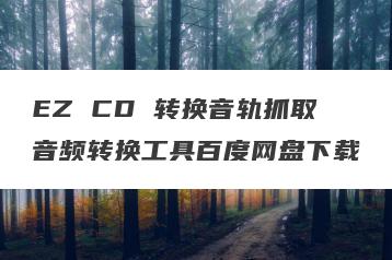 EZ CD 转换音轨抓取音频转换工具百度网盘下载