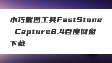 小巧截图工具FastStone Capture8.4百度网盘下载