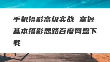 手机摄影高级实战 掌握基本摄影思路百度网盘下载