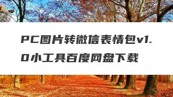 PC图片转微信表情包v1.0小工具百度网盘下载
