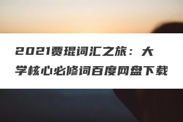 2021贾琨词汇之旅：大学核心必修词百度网盘下载