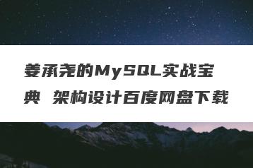 姜承尧的MySQL实战宝典 架构设计百度网盘下载