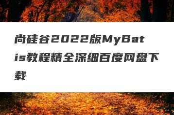 尚硅谷2022版MyBatis教程精全深细百度网盘下载