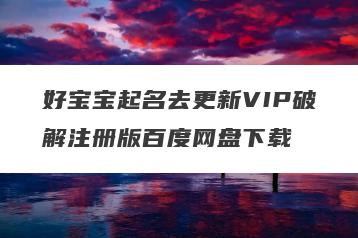 好宝宝起名去更新VIP破解注册版百度网盘下载