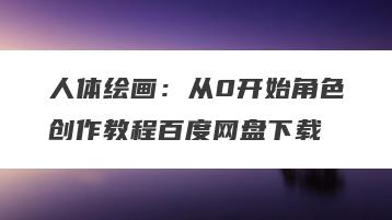 人体绘画：从0开始角色创作教程百度网盘下载