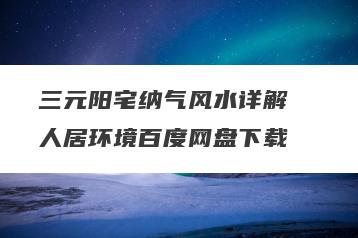 三元阳宅纳气风水详解  人居环境百度网盘下载