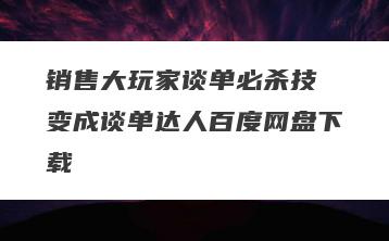 销售大玩家谈单必杀技 变成谈单达人百度网盘下载