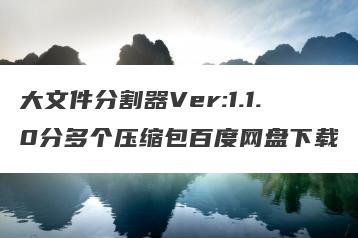 大文件分割器Ver:1.1.0分多个压缩包百度网盘下载