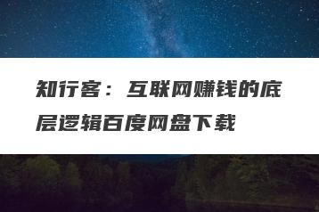 知行客：互联网赚钱的底层逻辑百度网盘下载