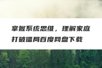 掌握系统思维，理解家庭打破僵局百度网盘下载