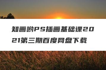 知画哟PS插画基础课2021第三期百度网盘下载