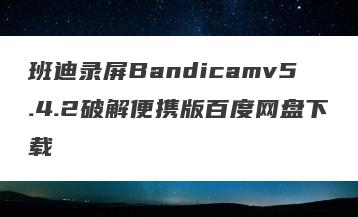 班迪录屏Bandicamv5.4.2破解便携版百度网盘下载