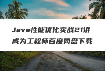 Java性能优化实战21讲成为工程师百度网盘下载
