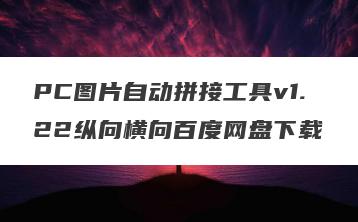 PC图片自动拼接工具v1.22纵向横向百度网盘下载